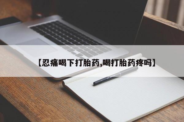 打胎药在线购买联系微信【忍痛喝下打胎药,喝打胎药疼吗】