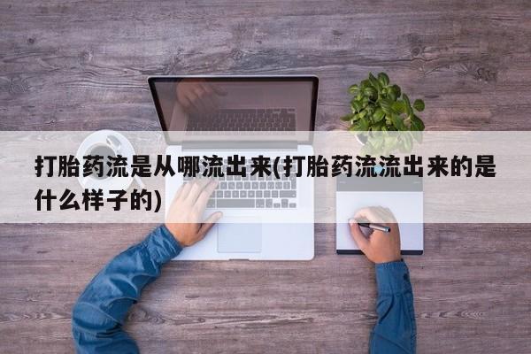 打胎药在线购买联系微信打胎药流是从哪流出来(打胎药流流出来的是什么样子的)