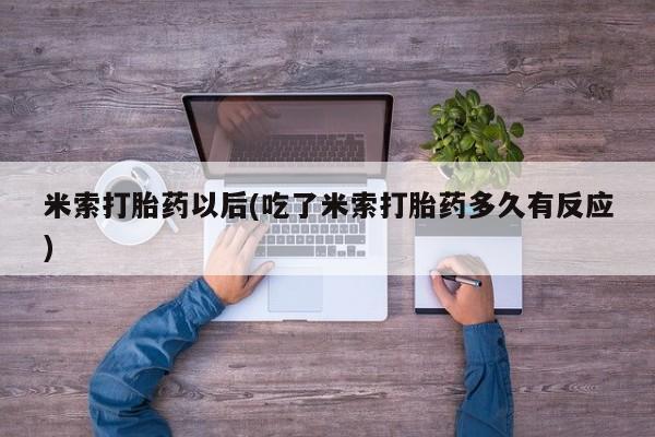 打胎药在线购买联系微信米索打胎药以后(吃了米索打胎药多久有反应)