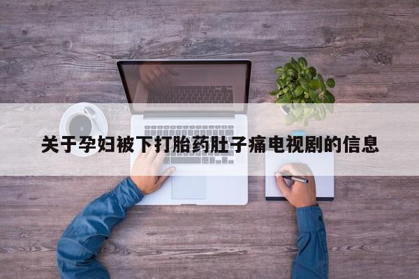 打胎药在线购买联系微信关于孕妇被下打胎药肚子痛电视剧的信息