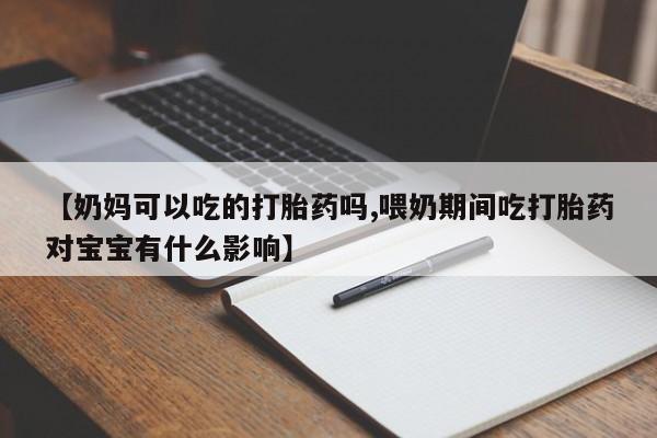 打胎药在线购买联系微信【奶妈可以吃的打胎药吗,喂奶期间吃打胎药对宝宝有什么影响】