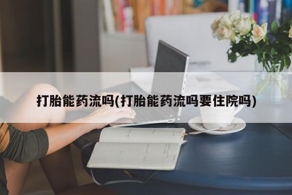 打胎药在线购买联系微信打胎能药流吗(打胎能药流吗要住院吗)