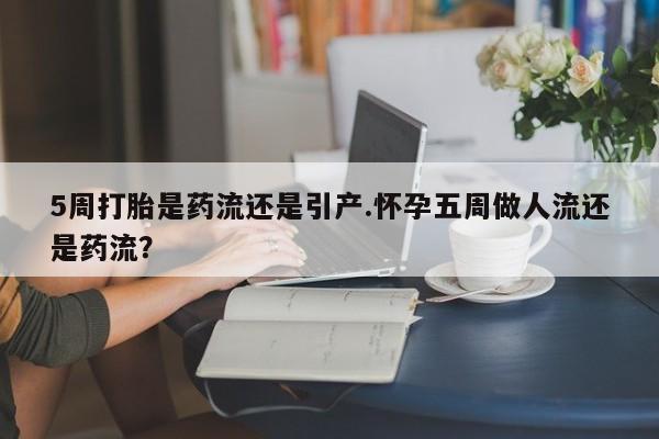 打胎药在线购买联系微信5周打胎是药流还是引产.怀孕五周做人流还是药流？