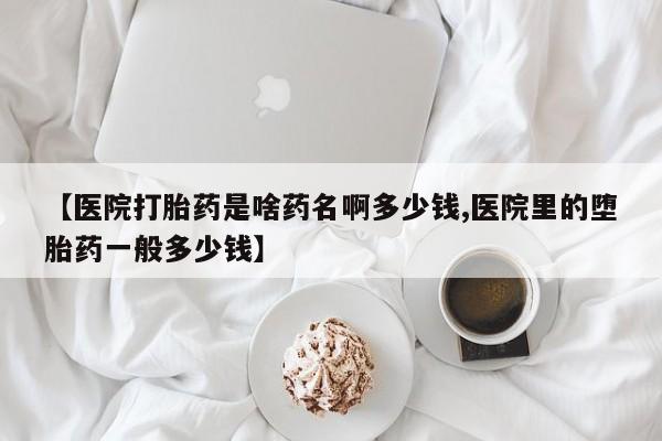 打胎药在线购买联系微信【医院打胎药是啥药名啊多少钱,医院里的堕胎药一般多少钱】