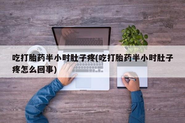 打胎药在线购买联系微信吃打胎药半小时肚子疼(吃打胎药半小时肚子疼怎么回事)