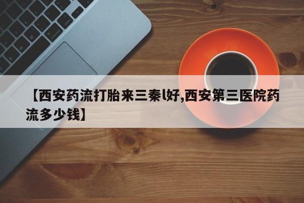 打胎药在线购买联系微信【西安药流打胎来三秦l好,西安第三医院药流多少钱】