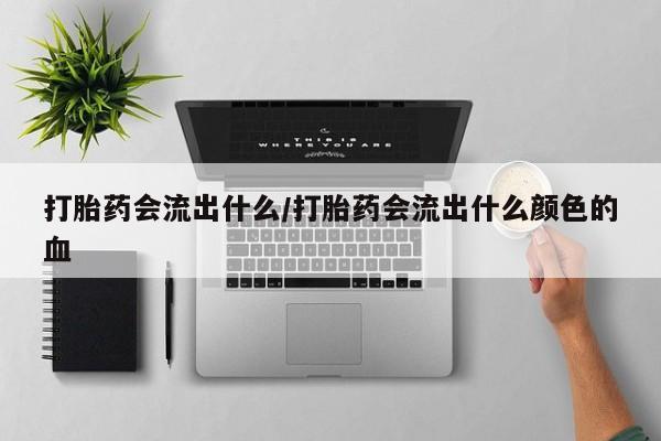 打胎药在线购买联系微信打胎药会流出什么/打胎药会流出什么颜色的血