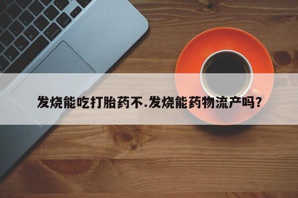 打胎药在线购买联系微信发烧能吃打胎药不.发烧能药物流产吗？
