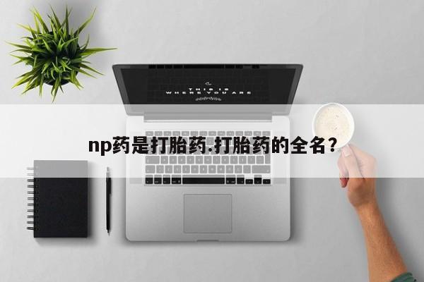 打胎药在线购买联系微信np药是打胎药.打胎药的全名？