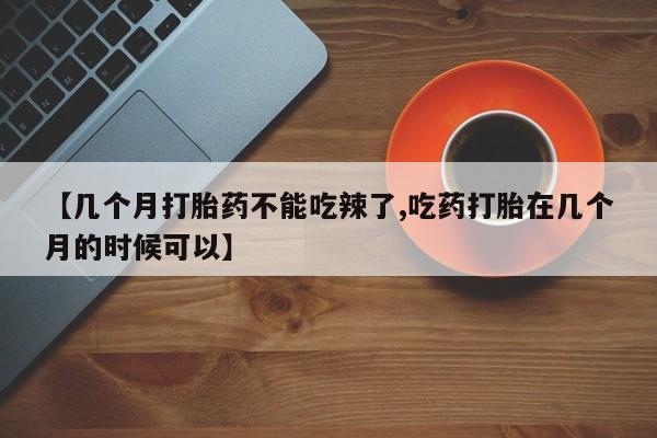 打胎药在线购买联系微信【几个月打胎药不能吃辣了,吃药打胎在几个月的时候可以】