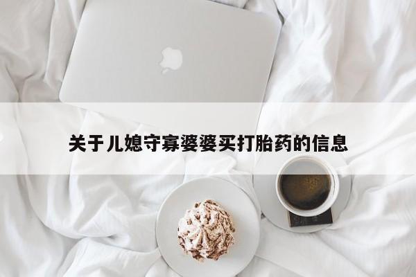 打胎药在线购买联系微信关于儿媳守寡婆婆买打胎药的信息