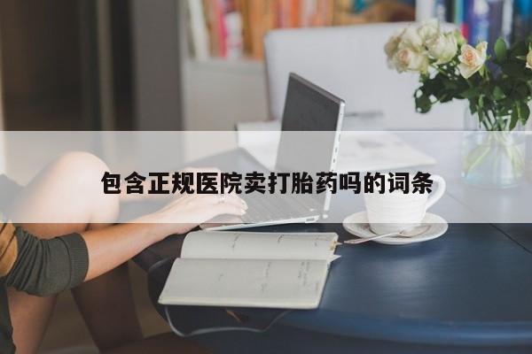 打胎药在线购买联系微信包含正规医院卖打胎药吗的词条
