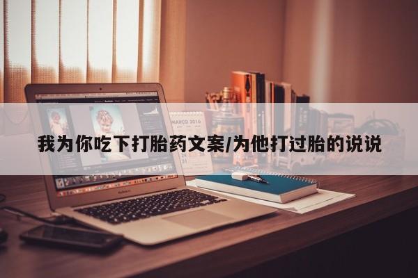 打胎药在线购买联系微信我为你吃下打胎药文案/为他打过胎的说说