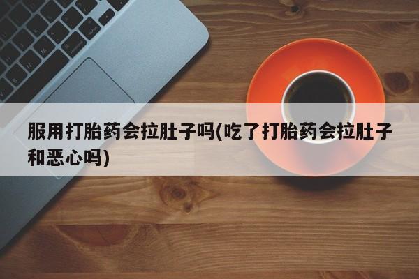 打胎药在线购买联系微信服用打胎药会拉肚子吗(吃了打胎药会拉肚子和恶心吗)
