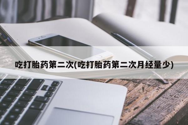 打胎药在线购买联系微信吃打胎药第二次(吃打胎药第二次月经量少)