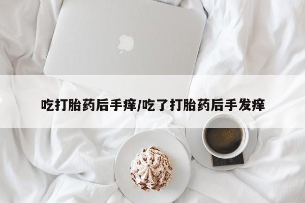 打胎药在线购买联系微信吃打胎药后手痒/吃了打胎药后手发痒