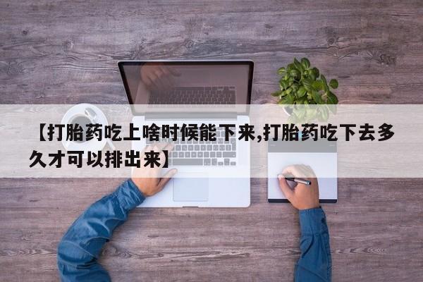 打胎药在线购买联系微信【打胎药吃上啥时候能下来,打胎药吃下去多久才可以排出来】