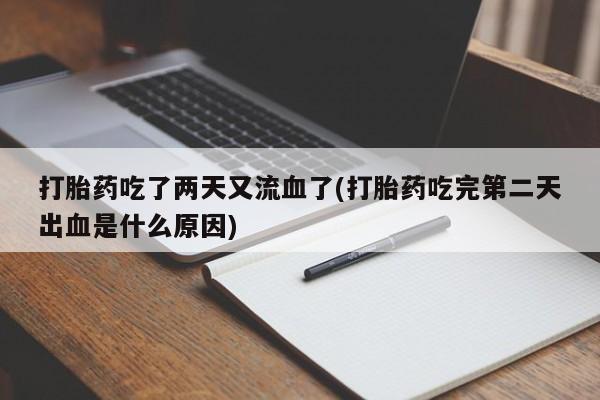 打胎药在线购买联系微信打胎药吃了两天又流血了(打胎药吃完第二天出血是什么原因)
