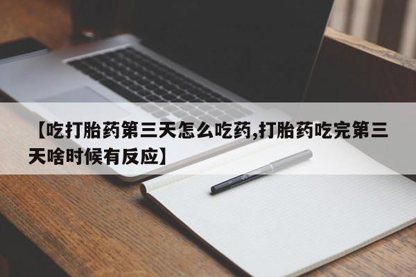 打胎药在线购买联系微信【吃打胎药第三天怎么吃药,打胎药吃完第三天啥时候有反应】