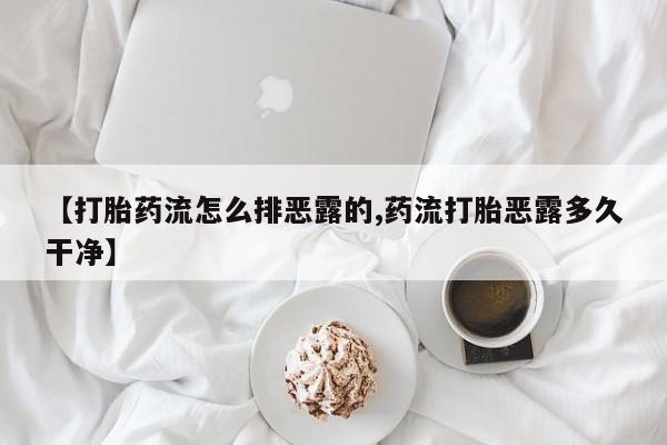 打胎药在线购买联系微信【打胎药流怎么排恶露的,药流打胎恶露多久干净】