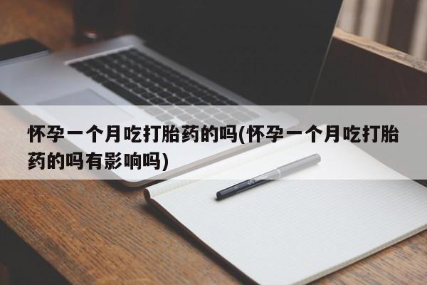 打胎药在线购买联系微信怀孕一个月吃打胎药的吗(怀孕一个月吃打胎药的吗有影响吗)