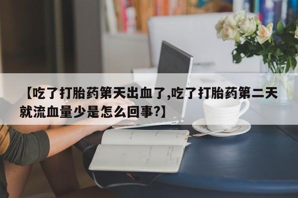打胎药在线购买联系微信【吃了打胎药第天出血了,吃了打胎药第二天就流血量少是怎么回事?】