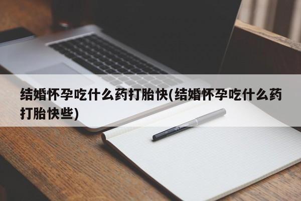 打胎药在线购买联系微信结婚怀孕吃什么药打胎快(结婚怀孕吃什么药打胎快些)