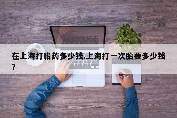 打胎药在线购买联系微信在上海打胎药多少钱.上海打一次胎要多少钱？