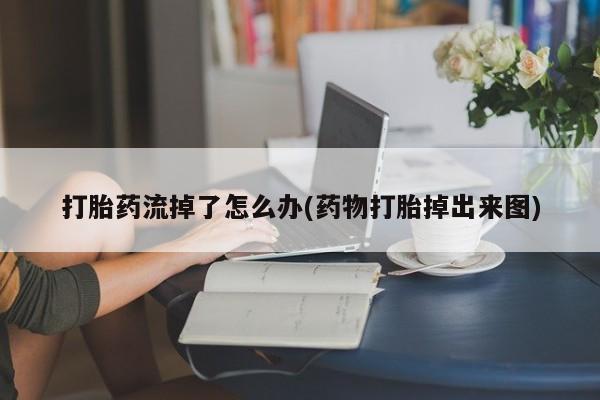 打胎药在线购买联系微信打胎药流掉了怎么办(药物打胎掉出来图)