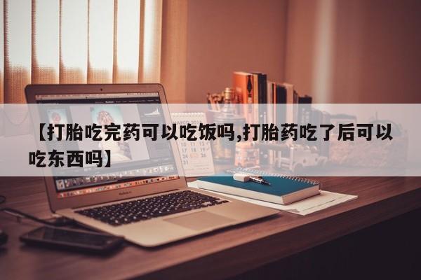 打胎药在线购买联系微信【打胎吃完药可以吃饭吗,打胎药吃了后可以吃东西吗】