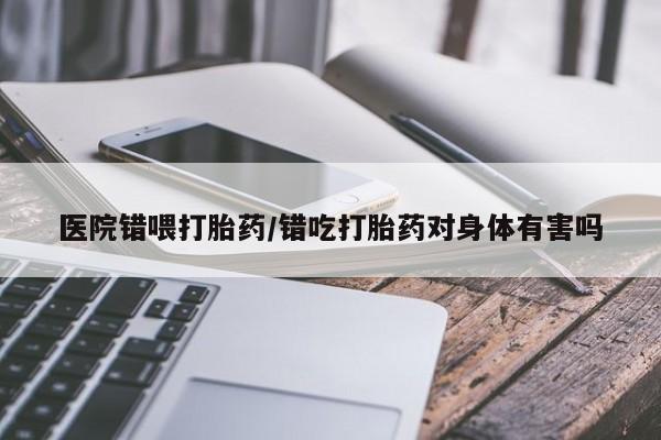 打胎药在线购买联系微信医院错喂打胎药/错吃打胎药对身体有害吗