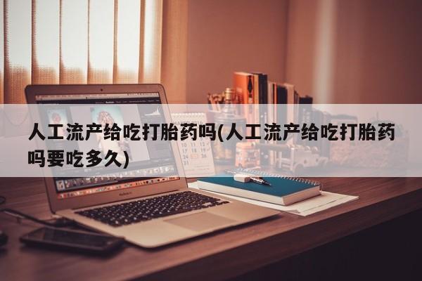 打胎药在线购买联系微信人工流产给吃打胎药吗(人工流产给吃打胎药吗要吃多久)