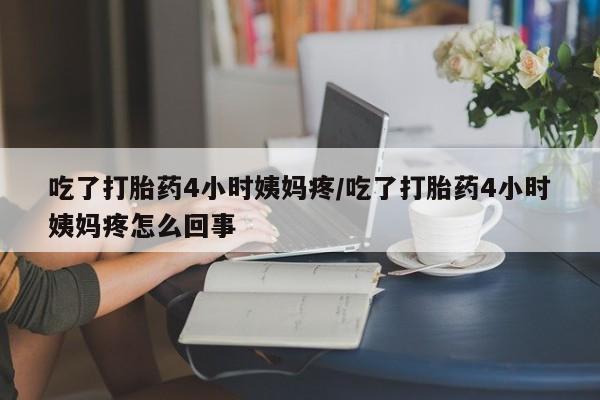 打胎药在线购买联系微信吃了打胎药4小时姨妈疼/吃了打胎药4小时姨妈疼怎么回事