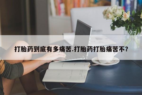 打胎药在线购买联系微信打胎药到底有多痛苦.打胎药打胎痛苦不？