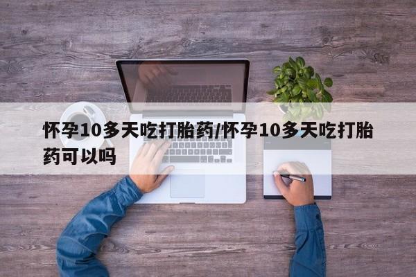 打胎药在线购买联系微信怀孕10多天吃打胎药/怀孕10多天吃打胎药可以吗