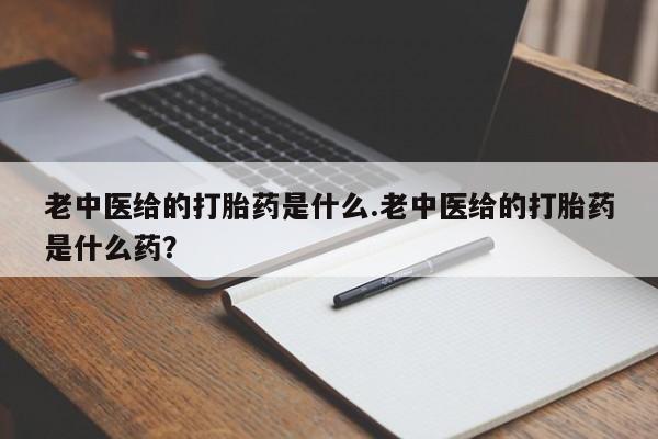 打胎药在线购买联系微信老中医给的打胎药是什么.老中医给的打胎药是什么药？