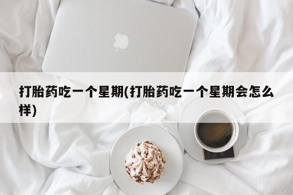 打胎药在线购买联系微信打胎药吃一个星期(打胎药吃一个星期会怎么样)