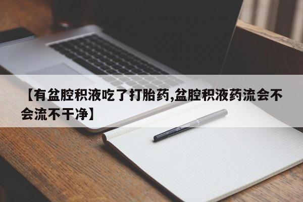 打胎药在线购买联系微信【有盆腔积液吃了打胎药,盆腔积液药流会不会流不干净】