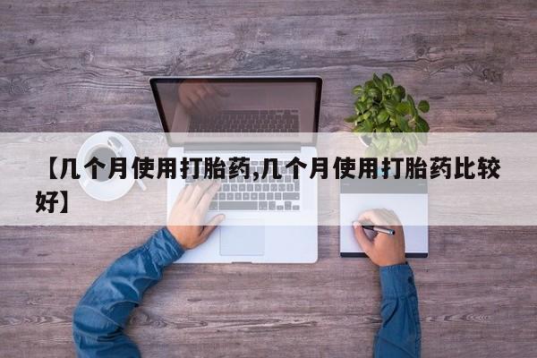 打胎药在线购买联系微信【几个月使用打胎药,几个月使用打胎药比较好】