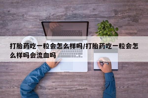 打胎药在线购买联系微信打胎药吃一粒会怎么样吗/打胎药吃一粒会怎么样吗会流血吗