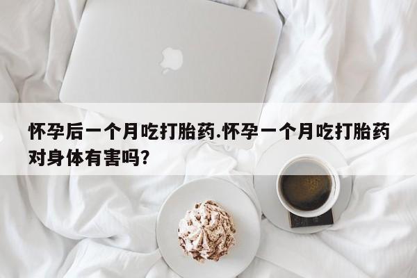 打胎药在线购买联系微信怀孕后一个月吃打胎药.怀孕一个月吃打胎药对身体有害吗？