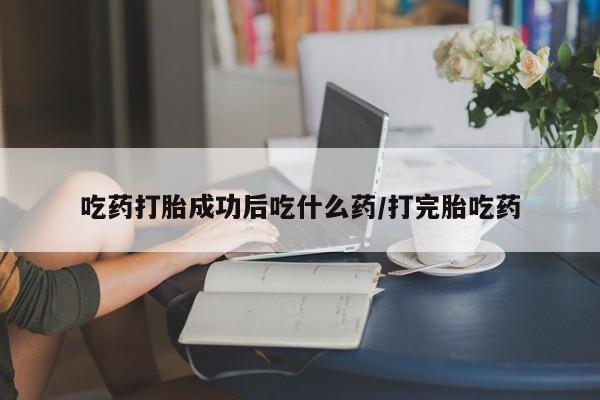 打胎药在线购买联系微信吃药打胎成功后吃什么药/打完胎吃药