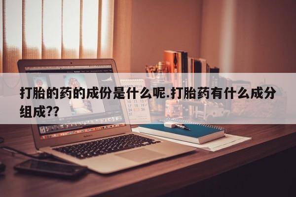 打胎药在线购买联系微信打胎的药的成份是什么呢.打胎药有什么成分组成?？