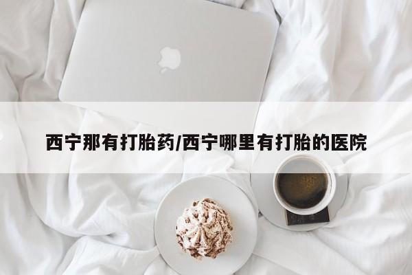 打胎药在线购买联系微信西宁那有打胎药/西宁哪里有打胎的医院