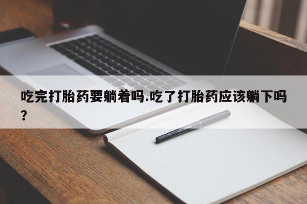 打胎药在线购买联系微信吃完打胎药要躺着吗.吃了打胎药应该躺下吗？