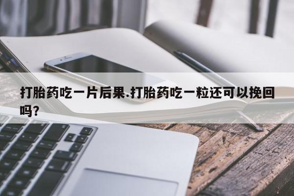 打胎药在线购买联系微信打胎药吃一片后果.打胎药吃一粒还可以挽回吗？