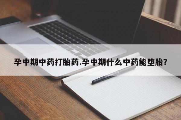 打胎药在线购买联系微信孕中期中药打胎药.孕中期什么中药能堕胎?