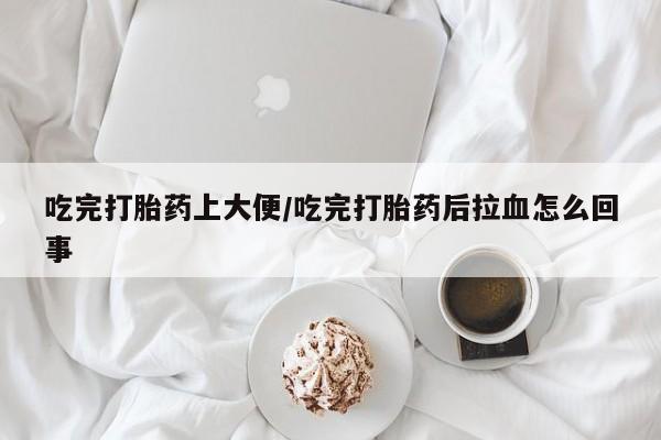 打胎药在线购买联系微信吃完打胎药上大便/吃完打胎药后拉血怎么回事