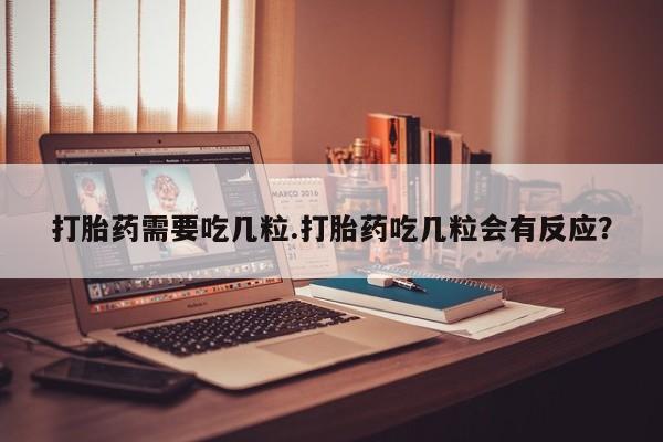 打胎药在线购买联系微信打胎药需要吃几粒.打胎药吃几粒会有反应？