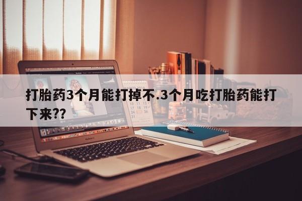 打胎药在线购买联系微信打胎药3个月能打掉不.3个月吃打胎药能打下来?？